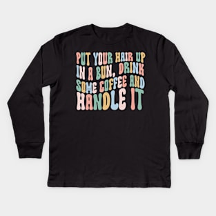 Put Your Hair Up in a Bun Drink Some Coffee and Handle it Kids Long Sleeve T-Shirt